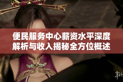 便民服务中心薪资水平深度解析与收入揭秘全方位概述