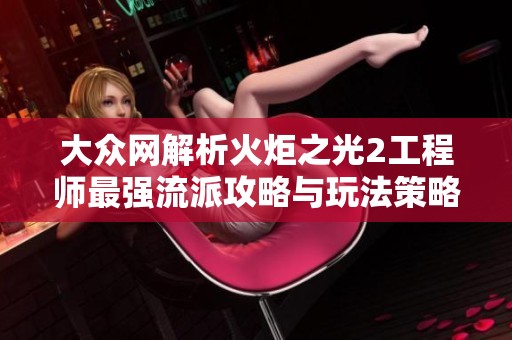 大众网解析火炬之光2工程师最强流派攻略与玩法策略