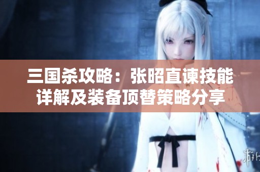 三国杀攻略：张昭直谏技能详解及装备顶替策略分享