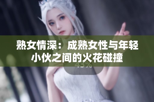 熟女情深：成熟女性与年轻小伙之间的火花碰撞