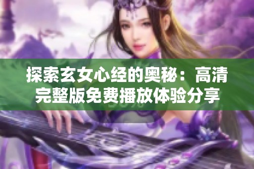 探索玄女心经的奥秘：高清完整版免费播放体验分享