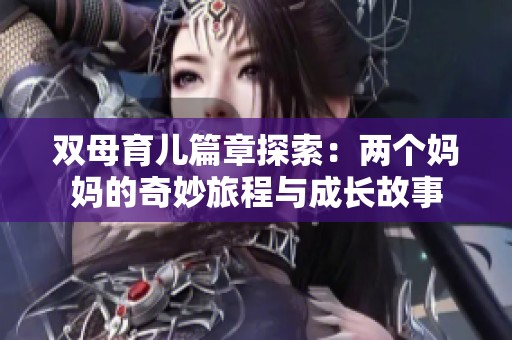 双母育儿篇章探索：两个妈妈的奇妙旅程与成长故事