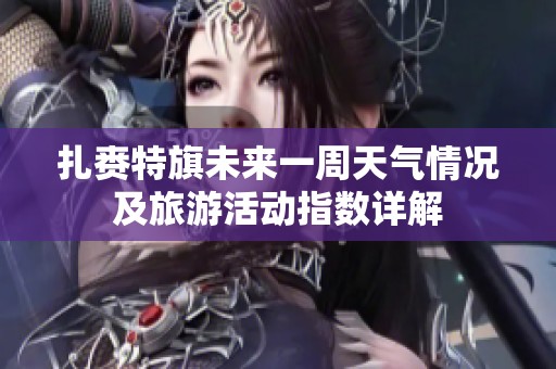 扎赉特旗未来一周天气情况及旅游活动指数详解
