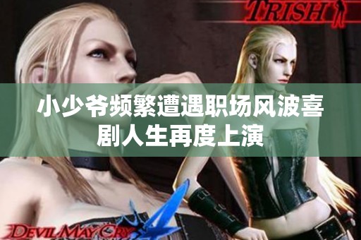 小少爷频繁遭遇职场风波喜剧人生再度上演