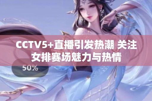 CCTV5+直播引发热潮 关注女排赛场魅力与热情