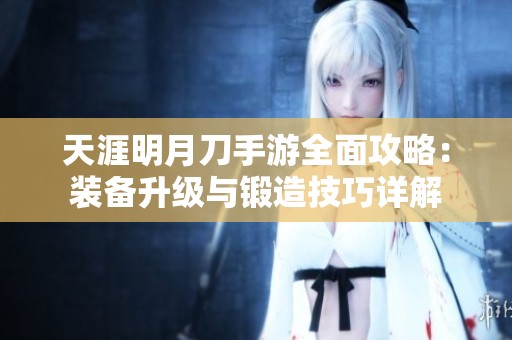 天涯明月刀手游全面攻略：装备升级与锻造技巧详解