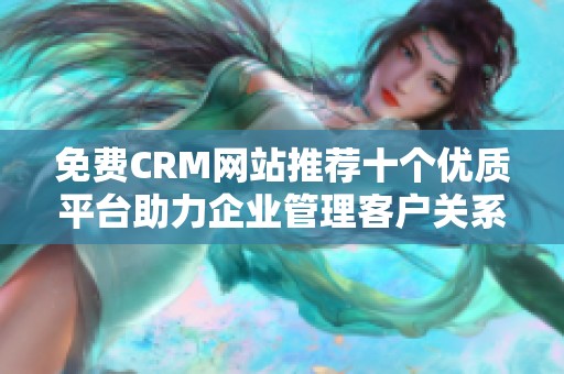 免费CRM网站推荐十个优质平台助力企业管理客户关系