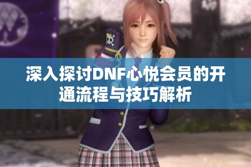 深入探讨DNF心悦会员的开通流程与技巧解析