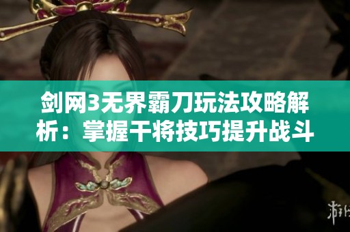 剑网3无界霸刀玩法攻略解析：掌握干将技巧提升战斗力