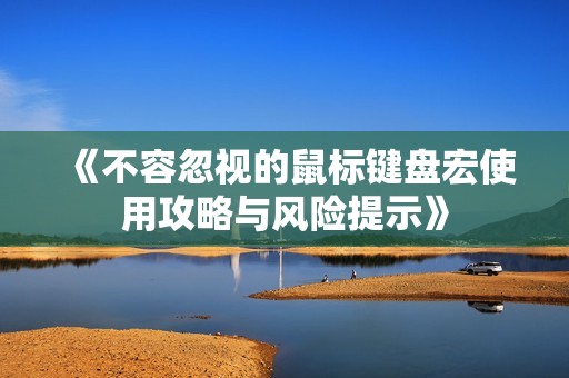 《不容忽视的鼠标键盘宏使用攻略与风险提示》