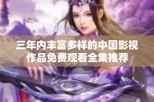 三年内丰富多样的中国影视作品免费观看全集推荐