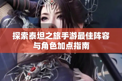 探索泰坦之旅手游最佳阵容与角色加点指南