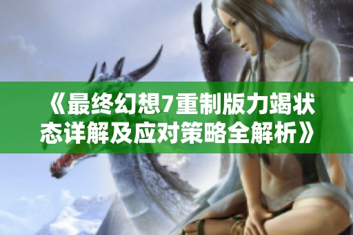 《最终幻想7重制版力竭状态详解及应对策略全解析》
