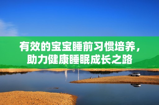 有效的宝宝睡前习惯培养，助力健康睡眠成长之路