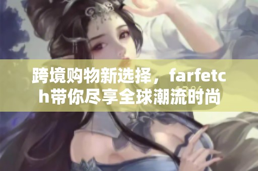 跨境购物新选择，farfetch带你尽享全球潮流时尚