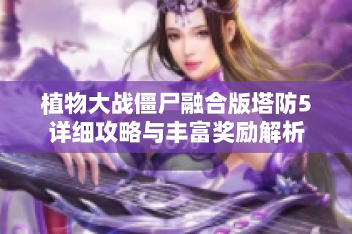 植物大战僵尸融合版塔防5详细攻略与丰富奖励解析