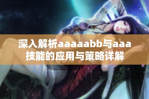 深入解析aaaaabb与aaa技能的应用与策略详解