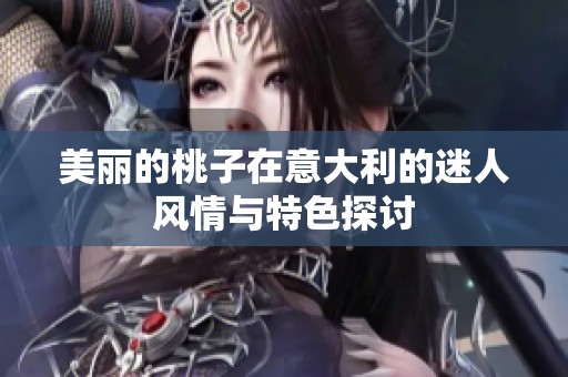 美丽的桃子在意大利的迷人风情与特色探讨