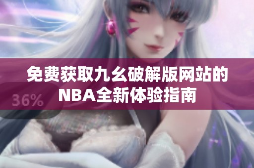 免费获取九幺破解版网站的NBA全新体验指南