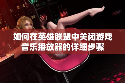 如何在英雄联盟中关闭游戏音乐播放器的详细步骤