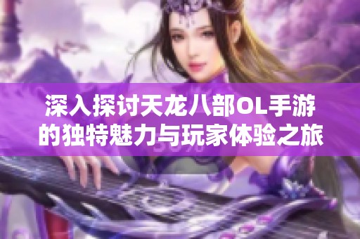 深入探讨天龙八部OL手游的独特魅力与玩家体验之旅