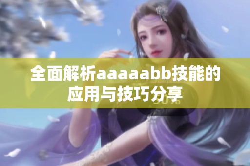 全面解析aaaaabb技能的应用与技巧分享