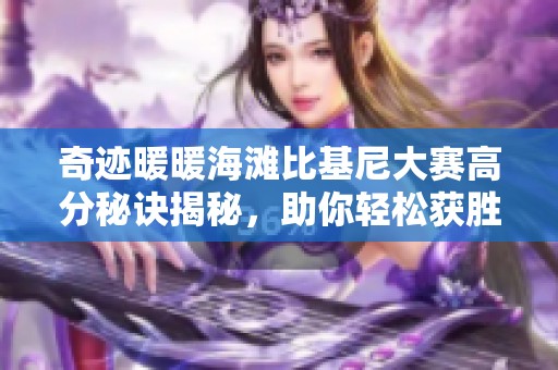 奇迹暖暖海滩比基尼大赛高分秘诀揭秘，助你轻松获胜
