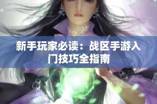 新手玩家必读：战区手游入门技巧全指南