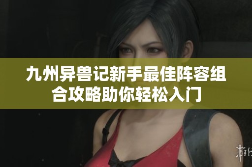 九州异兽记新手最佳阵容组合攻略助你轻松入门