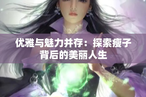 优雅与魅力并存：探索瘦子背后的美丽人生