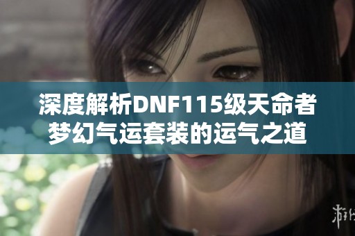 深度解析DNF115级天命者梦幻气运套装的运气之道