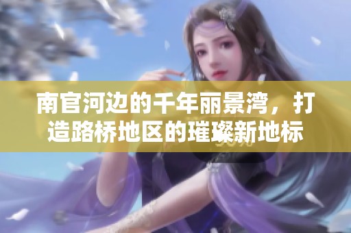南官河边的千年丽景湾，打造路桥地区的璀璨新地标