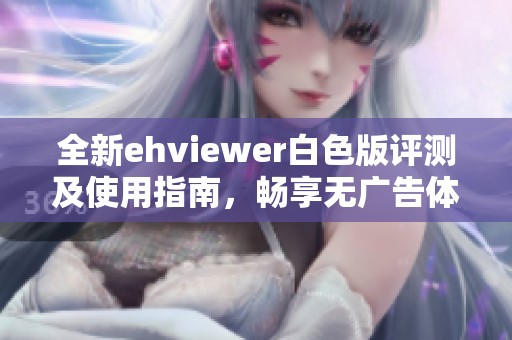 全新ehviewer白色版评测及使用指南，畅享无广告体验