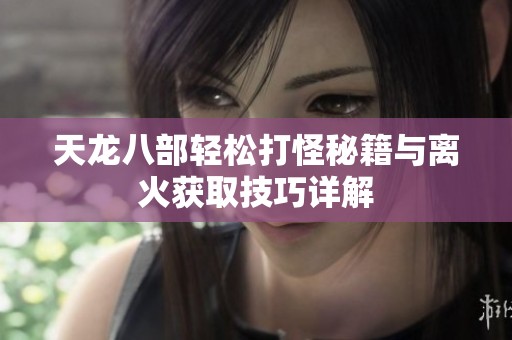 天龙八部轻松打怪秘籍与离火获取技巧详解