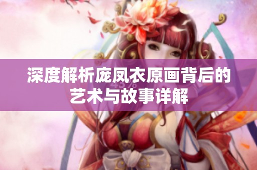 深度解析庞凤衣原画背后的艺术与故事详解