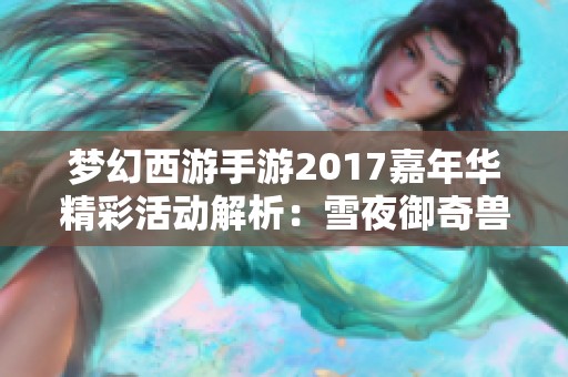 梦幻西游手游2017嘉年华精彩活动解析：雪夜御奇兽全攻略