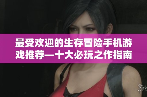 最受欢迎的生存冒险手机游戏推荐—十大必玩之作指南