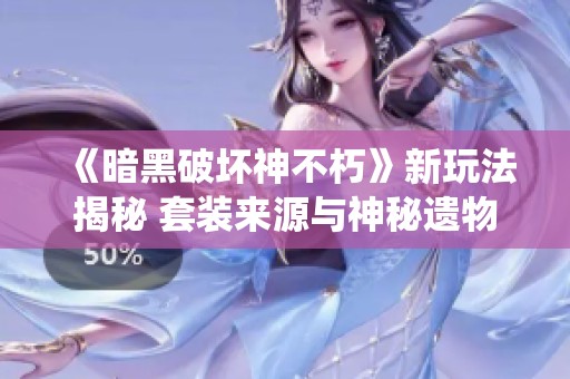 《暗黑破坏神不朽》新玩法揭秘 套装来源与神秘遗物系统详解