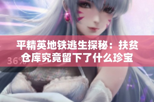 平精英地铁逃生探秘：扶贫仓库究竟留下了什么珍宝