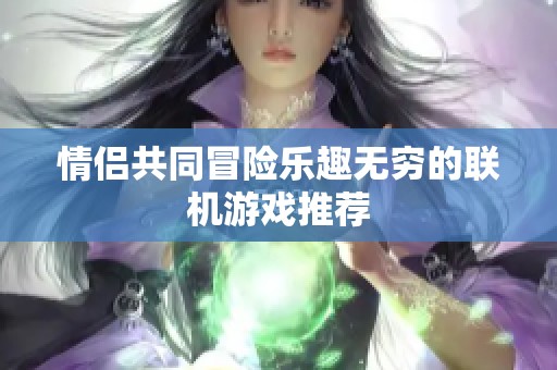 情侣共同冒险乐趣无穷的联机游戏推荐
