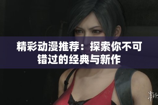 精彩动漫推荐：探索你不可错过的经典与新作