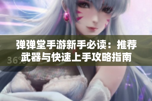 弹弹堂手游新手必读：推荐武器与快速上手攻略指南