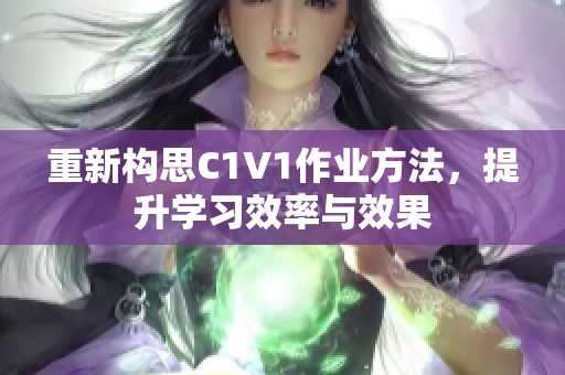 重新构思C1V1作业方法，提升学习效率与效果