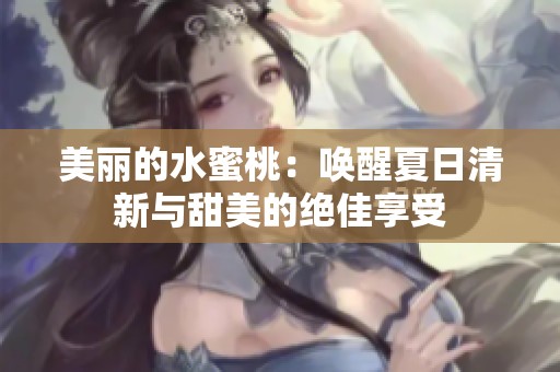 美丽的水蜜桃：唤醒夏日清新与甜美的绝佳享受