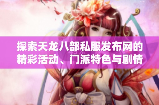 探索天龙八部私服发布网的精彩活动、门派特色与剧情详解