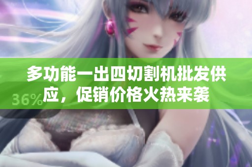多功能一出四切割机批发供应，促销价格火热来袭