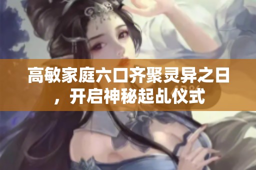 高敏家庭六口齐聚灵异之日，开启神秘起乩仪式