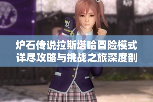 炉石传说拉斯塔哈冒险模式详尽攻略与挑战之旅深度剖析