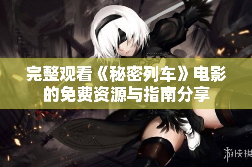 完整观看《秘密列车》电影的免费资源与指南分享