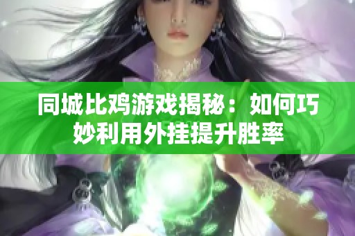 同城比鸡游戏揭秘：如何巧妙利用外挂提升胜率